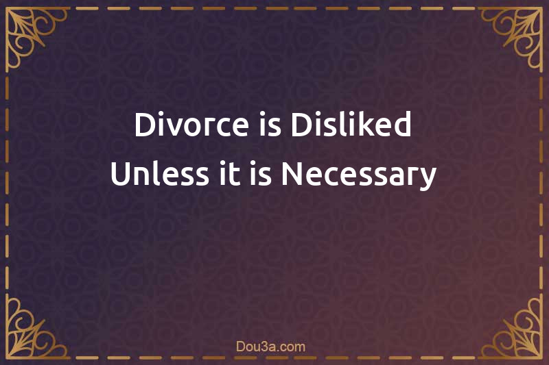 Divorce is Disliked Unless it is Necessary
