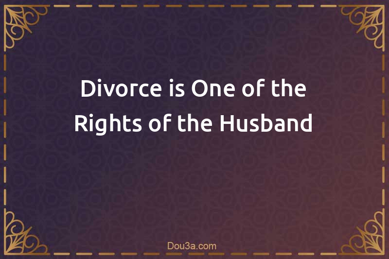 Divorce is One of the Rights of the Husband