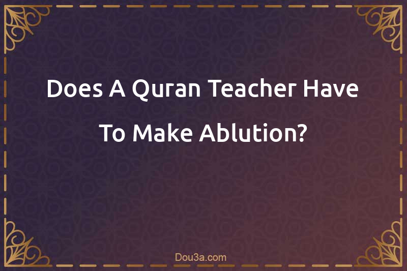 Does A Quran Teacher Have To Make Ablution?