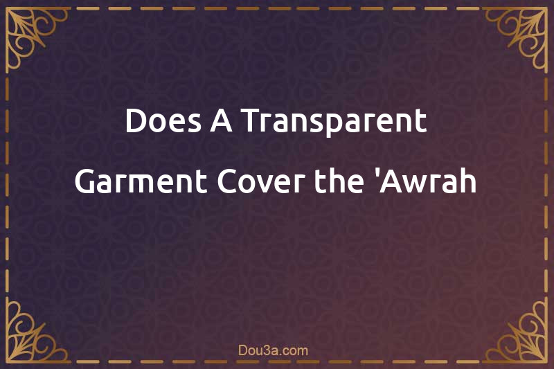 Does A Transparent Garment Cover the 'Awrah