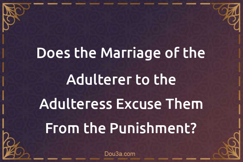 Does the Marriage of the Adulterer to the Adulteress Excuse Them From the Punishment?