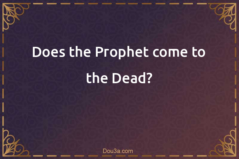 Does the Prophet come to the Dead?