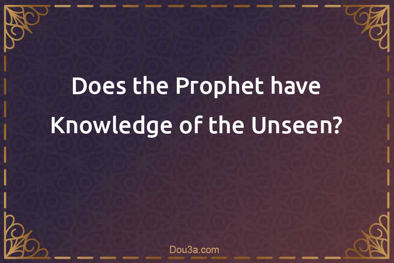 Does the Prophet have Knowledge of the Unseen?