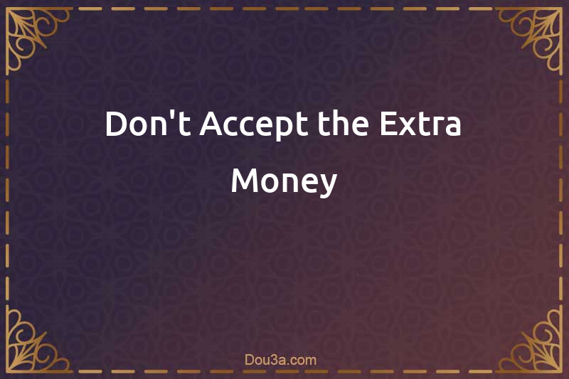Don't Accept the Extra Money