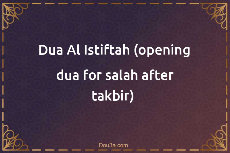 Dua Al Istiftah (opening dua for salah after takbir) 