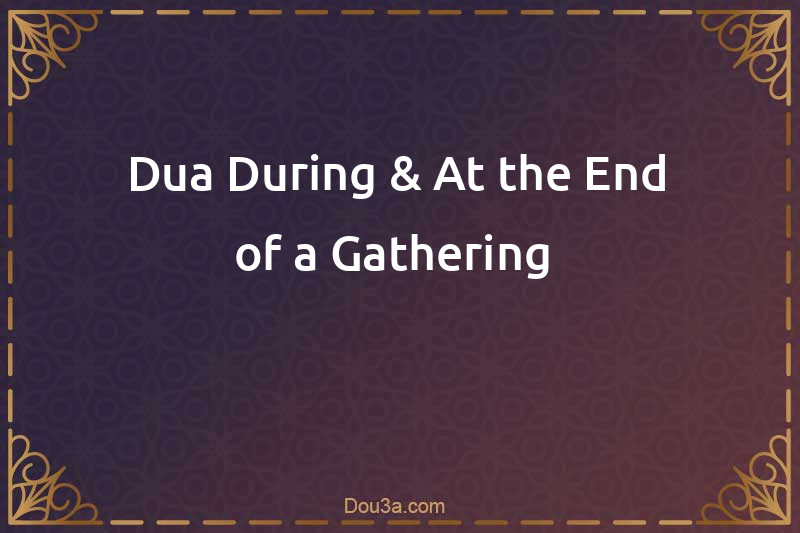 Dua During & At the End of a Gathering 