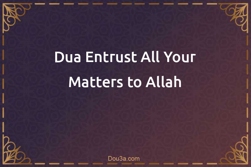 Dua Entrust All Your Matters to Allah