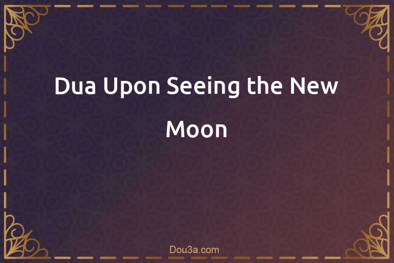 Dua Upon Seeing the New Moon