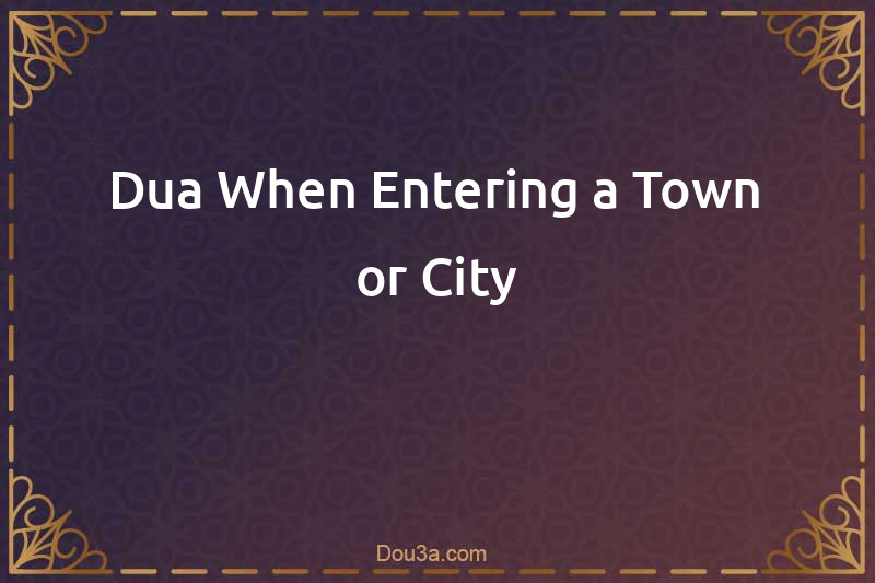 Dua When Entering a Town or City