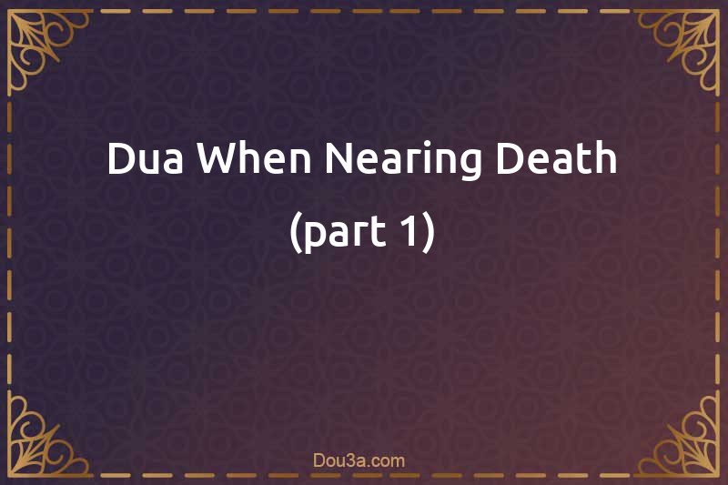 Dua When Nearing Death (part 1)