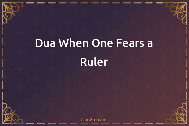 Dua When One Fears a Ruler