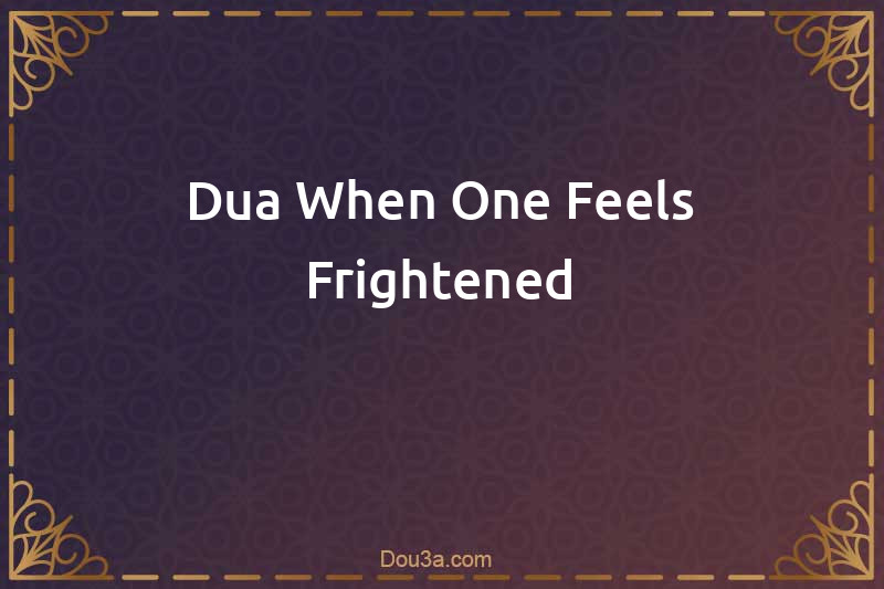 Dua When One Feels Frightened