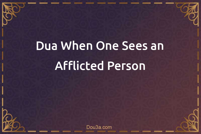 Dua When One Sees an Afflicted Person