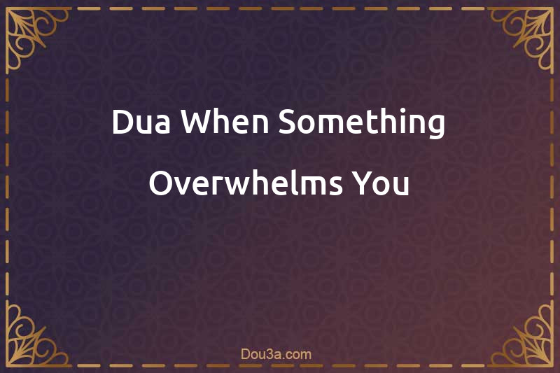 Dua When Something Overwhelms You