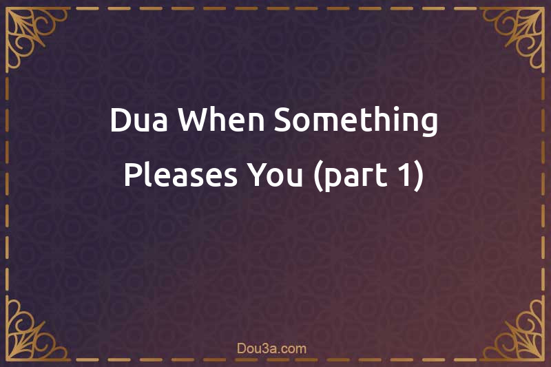 Dua When Something Pleases You (part 1)