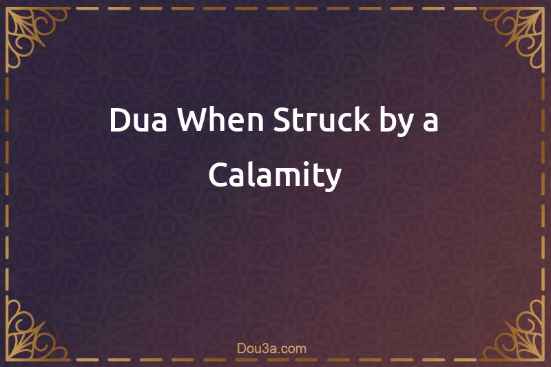 Dua When Struck by a Calamity
