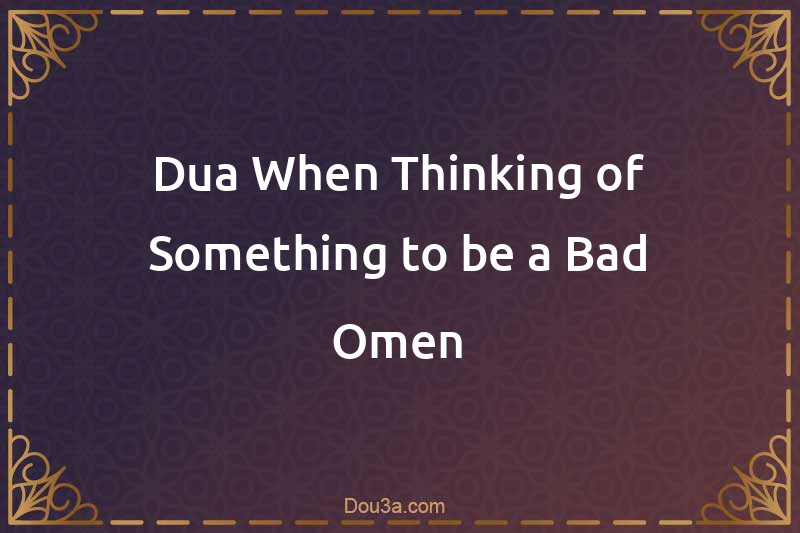 Dua When Thinking of Something to be a Bad Omen