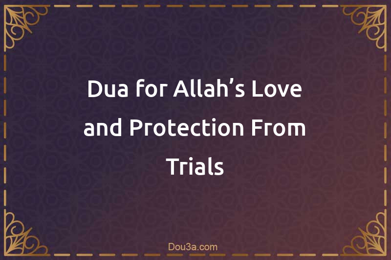 Dua for Allah’s Love and Protection From Trials