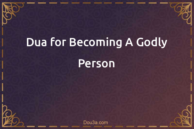Dua for Becoming A Godly Person