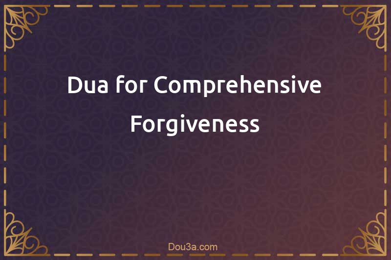 Dua for Comprehensive Forgiveness