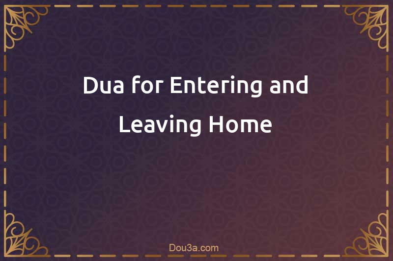 Dua for Entering and Leaving Home