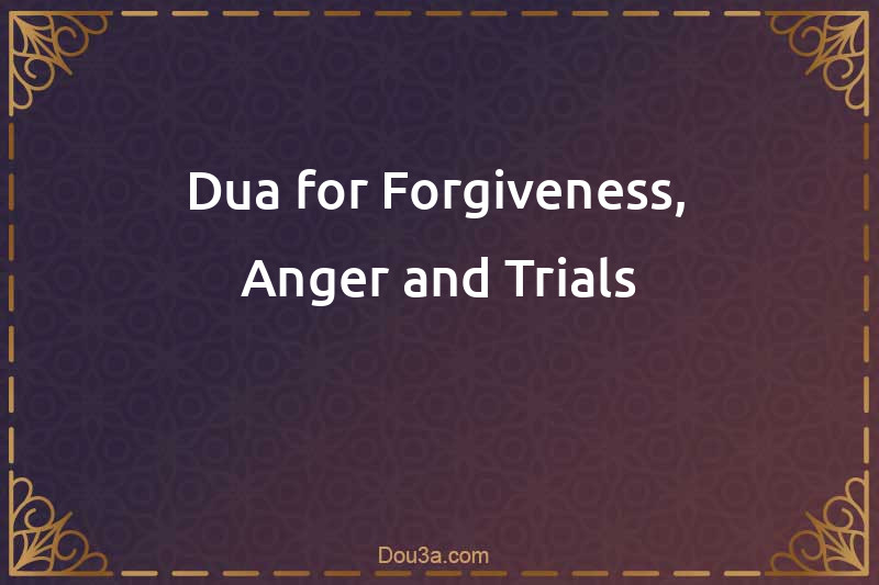 Dua for Forgiveness, Anger and Trials