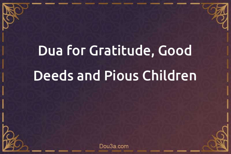 Dua for Gratitude, Good Deeds and Pious Children