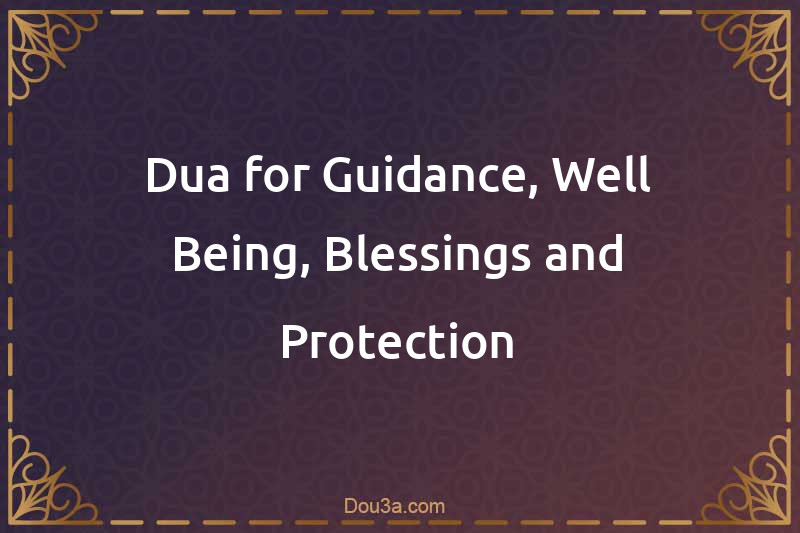Dua for Guidance, Well-Being, Blessings and Protection