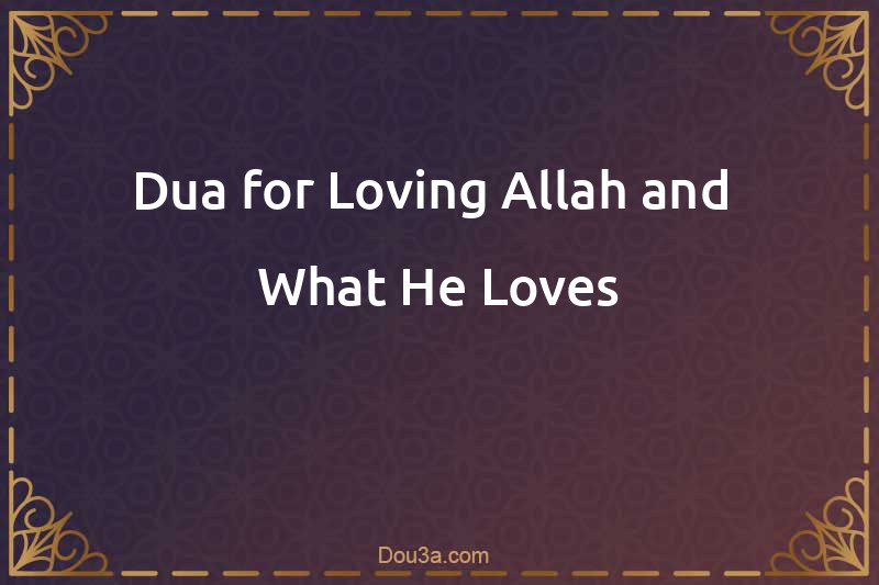 Dua for Loving Allah and  What He Loves