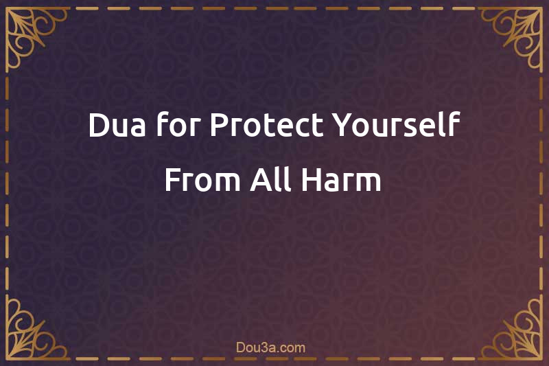 Dua for Protect Yourself From All Harm