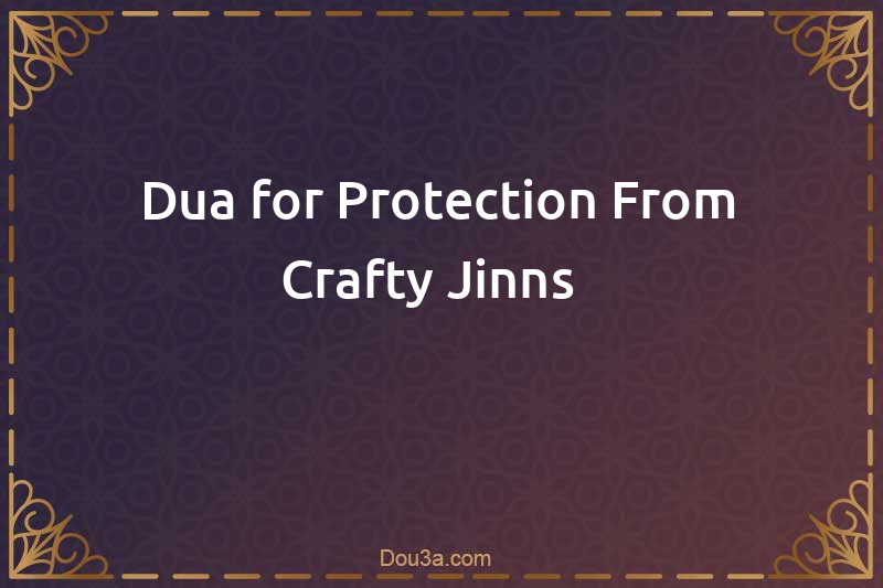 Dua for Protection From Crafty Jinns  