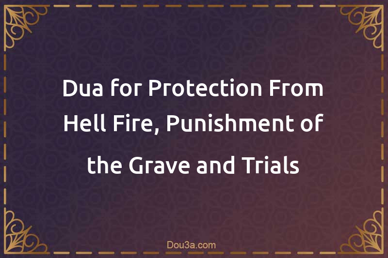 Dua for Protection From Hell-Fire, Punishment of the Grave and Trials
