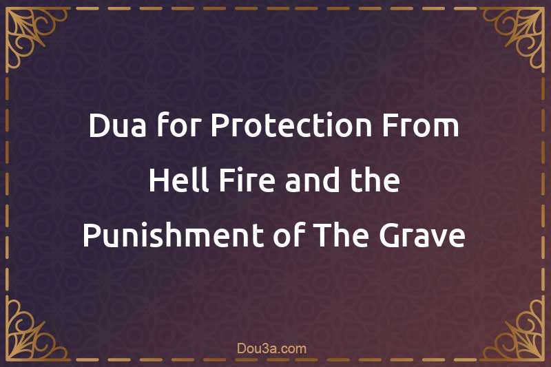 Dua for Protection From Hell-Fire and the Punishment of The Grave