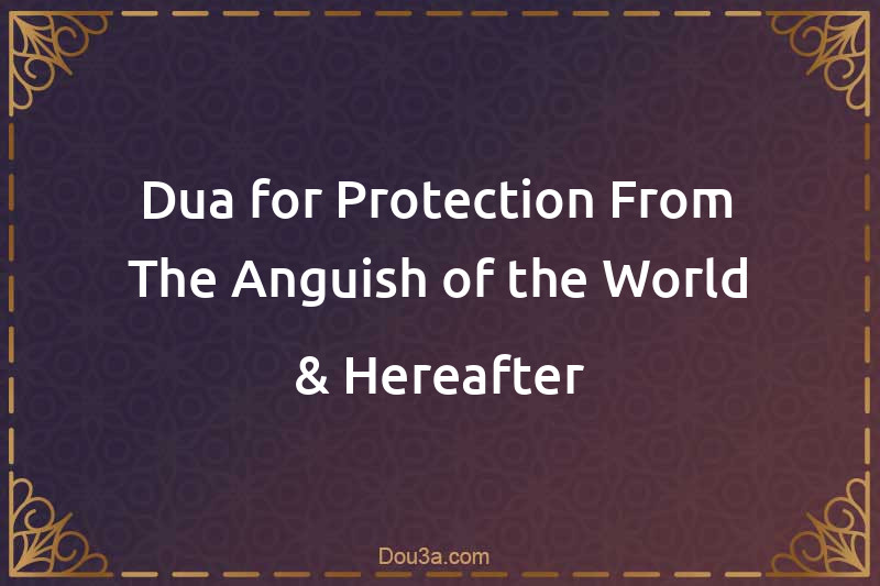 Dua for Protection From The Anguish of the World & Hereafter