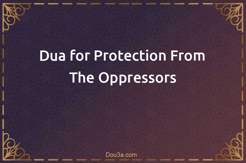 Dua for Protection From The Oppressors