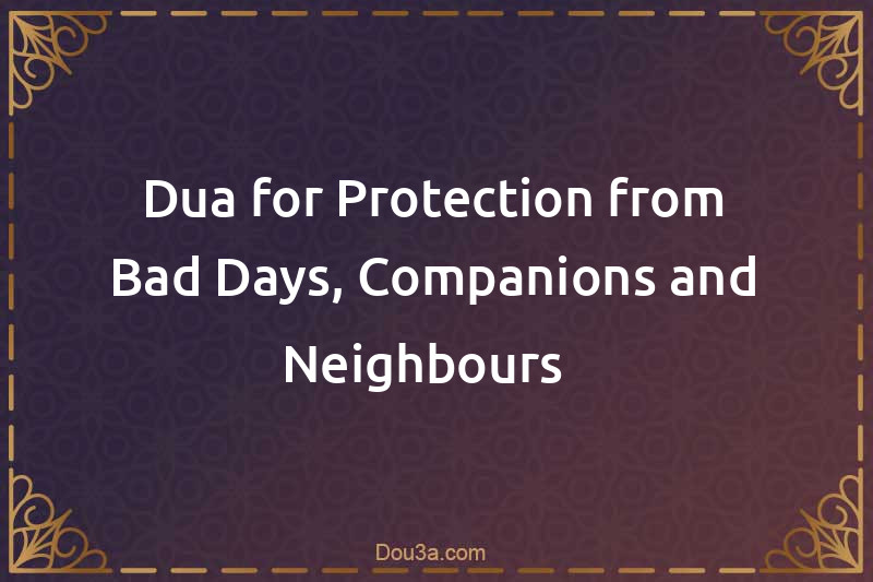 Dua for Protection from Bad Days, Companions and Neighbours  