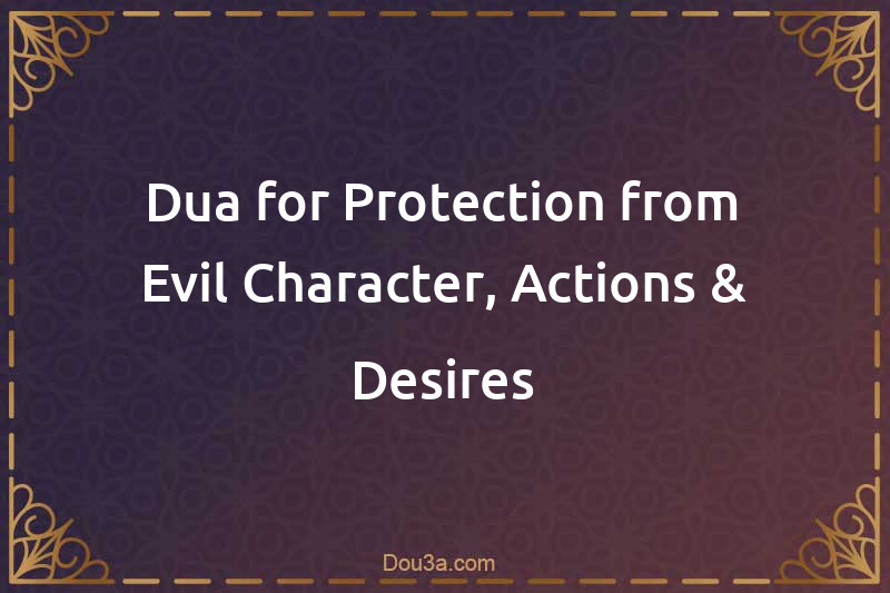 Dua for Protection from Evil Character, Actions & Desires