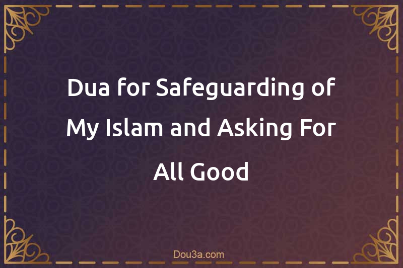 Dua for Safeguarding of My Islam and Asking For All Good