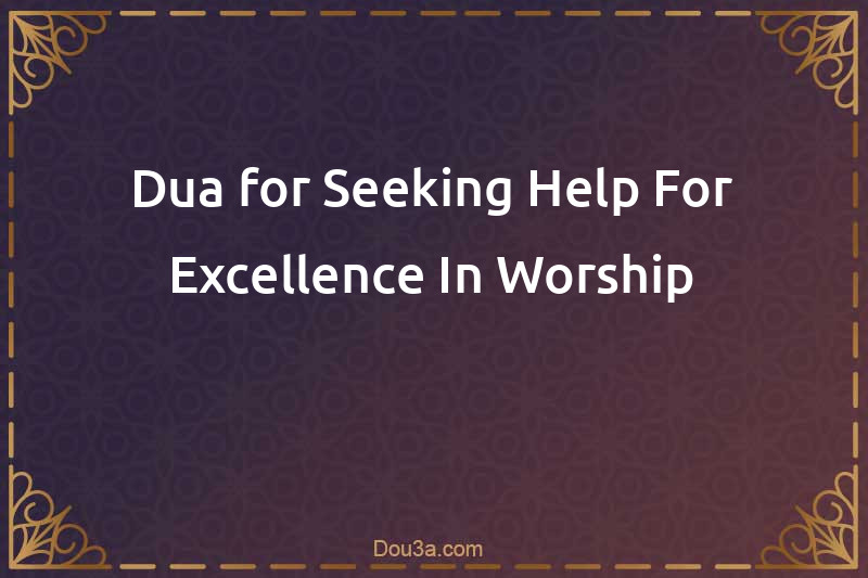 Dua for Seeking Help For Excellence In Worship