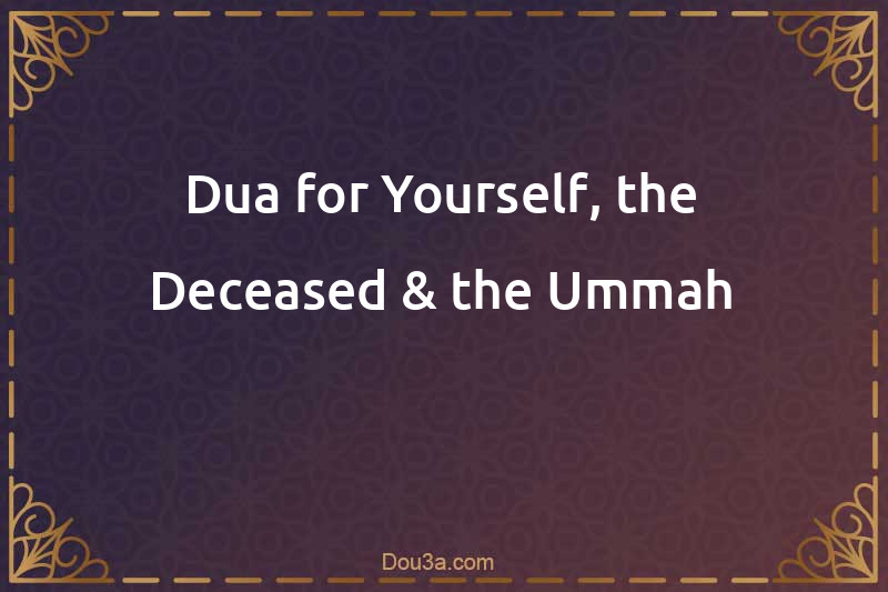Dua for Yourself, the Deceased & the Ummah