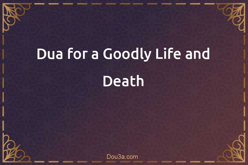Dua for a Goodly Life and Death