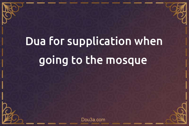 Dua for supplication when going to the mosque 