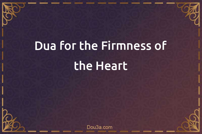 Dua for the Firmness of the Heart
