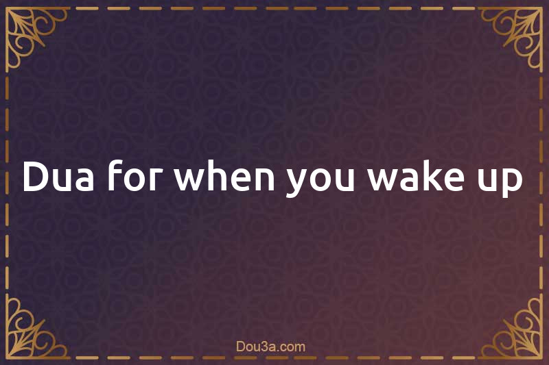 Dua for when you wake up