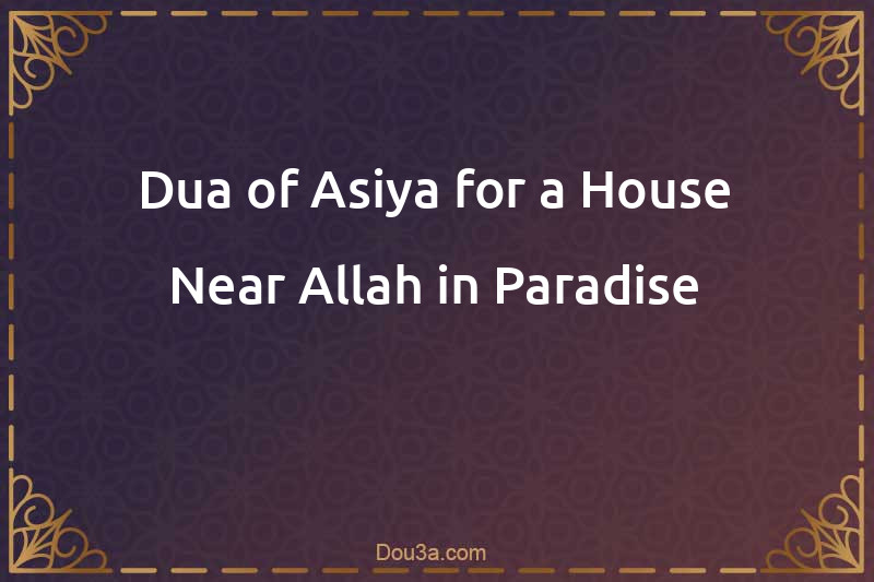 Dua of Asiya for a House Near Allah in Paradise