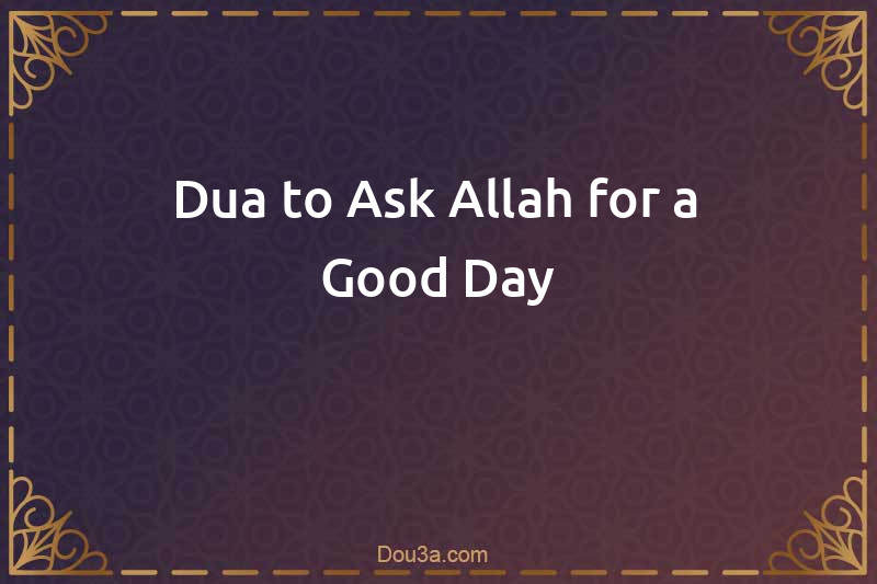 Dua to Ask Allah for a Good Day