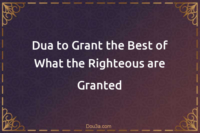 Dua to Grant the Best of What the Righteous are Granted