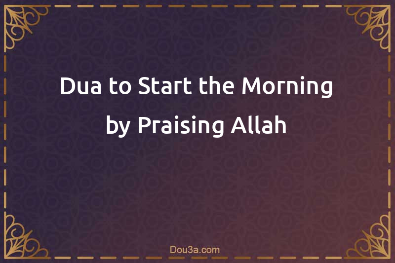 Dua to Start the Morning by Praising Allah