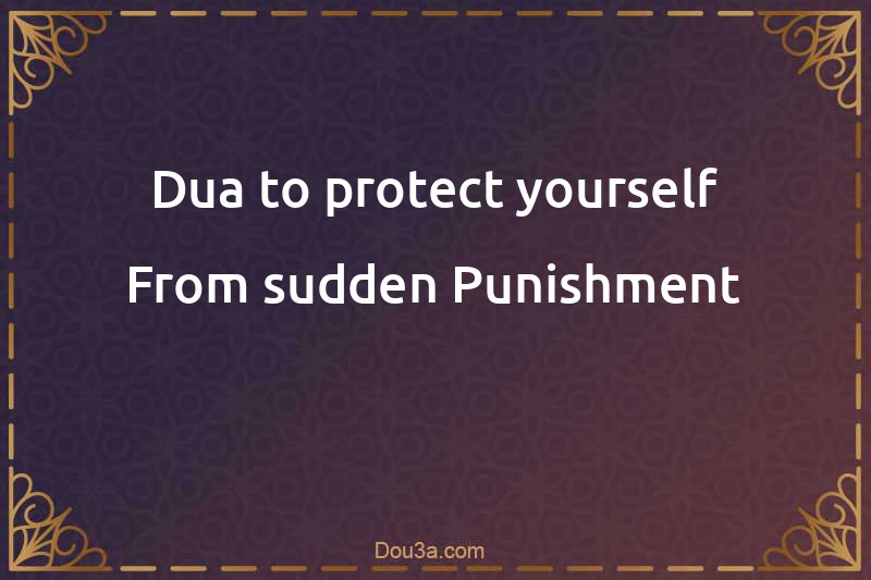 Dua to protect yourself From sudden Punishment