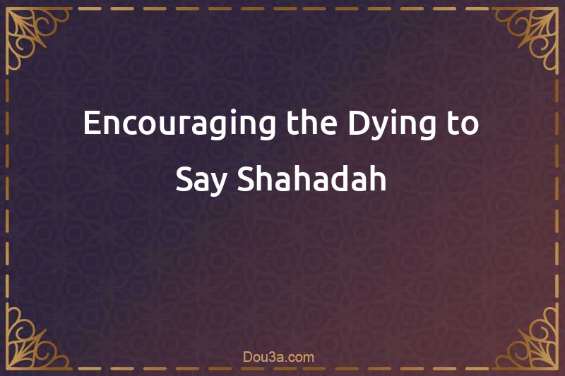 Encouraging the Dying to Say Shahadah